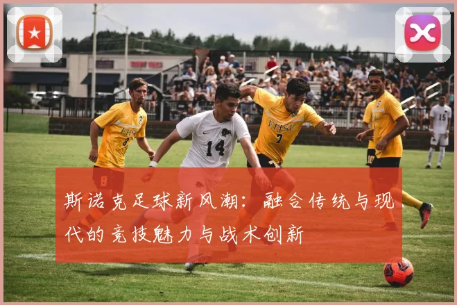 斯诺克足球新风潮：融合传统与现代的竞技魅力与战术创新