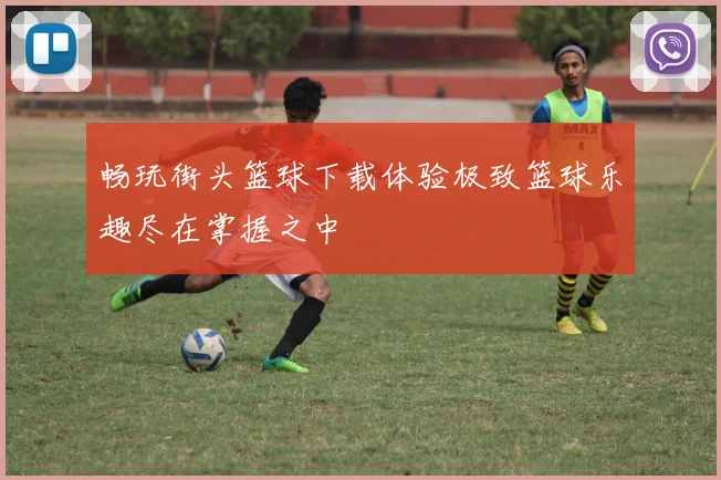 畅玩街头篮球下载体验极致篮球乐趣尽在掌握之中