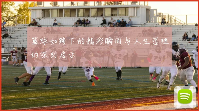 篮球如跨下的精彩瞬间与人生哲理的深刻启示