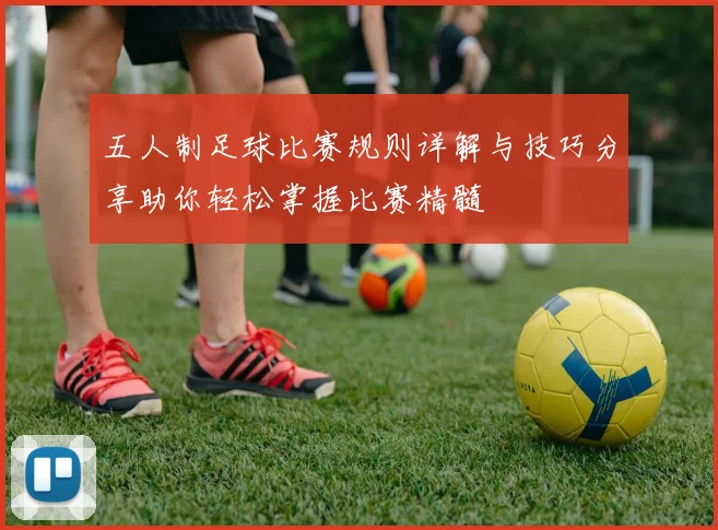 五人制足球比赛规则详解与技巧分享助你轻松掌握比赛精髓