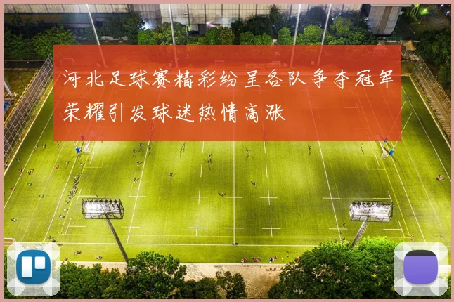 河北足球赛精彩纷呈各队争夺冠军荣耀引发球迷热情高涨
