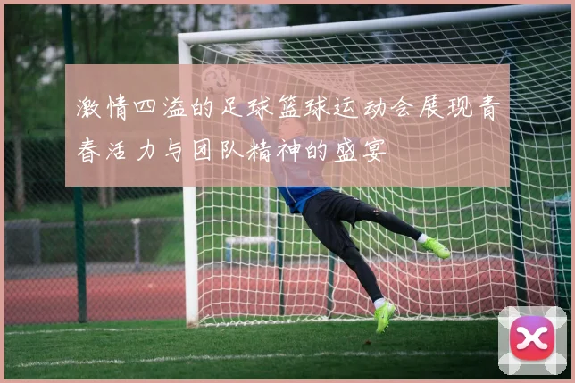 激情四溢的足球篮球运动会展现青春活力与团队精神的盛宴