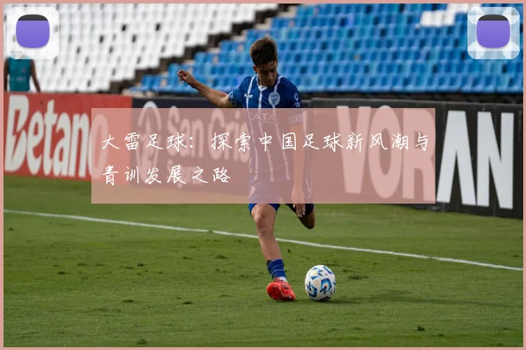 大雷足球：探索中国足球新风潮与青训发展之路
