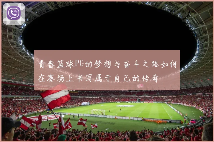 青春篮球PG的梦想与奋斗之路如何在赛场上书写属于自己的传奇